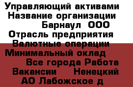 Управляющий активами › Название организации ­ MD-Trade-Барнаул, ООО › Отрасль предприятия ­ Валютные операции › Минимальный оклад ­ 50 000 - Все города Работа » Вакансии   . Ненецкий АО,Лабожское д.